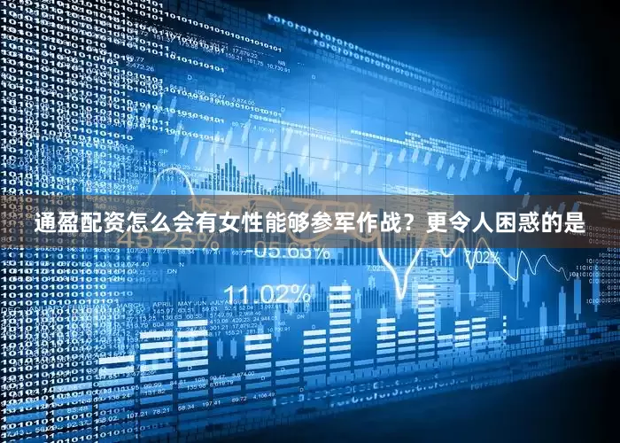 通盈配资怎么会有女性能够参军作战？更令人困惑的是