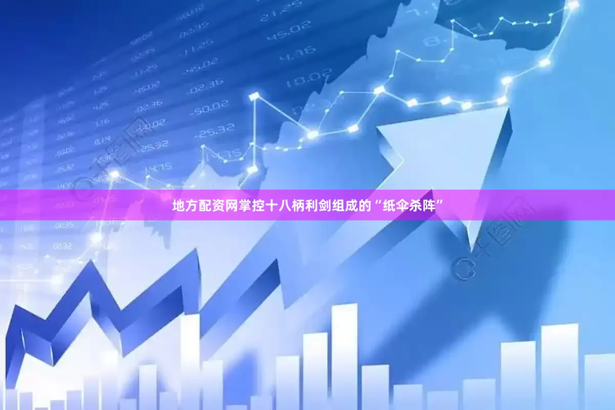 地方配资网掌控十八柄利剑组成的“纸伞杀阵”