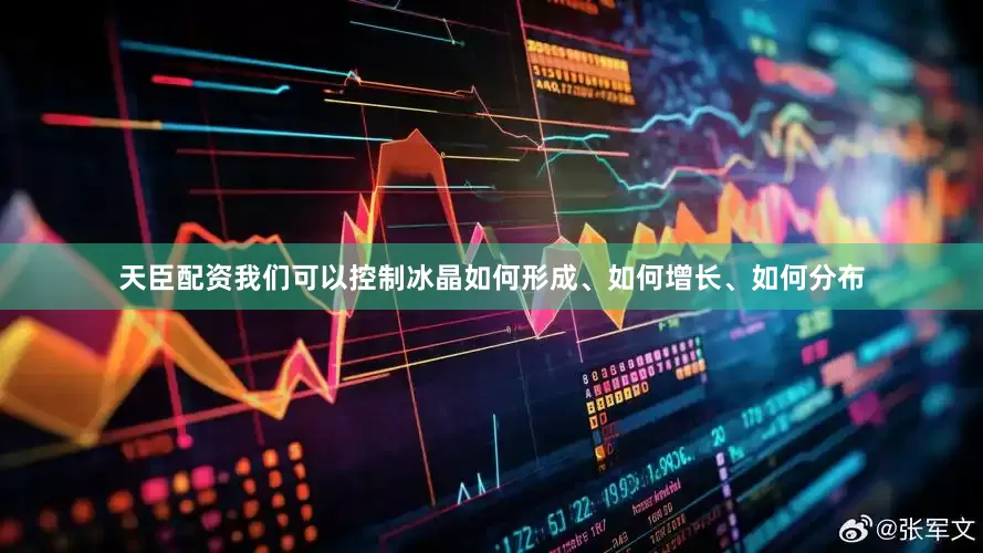 天臣配资我们可以控制冰晶如何形成、如何增长、如何分布