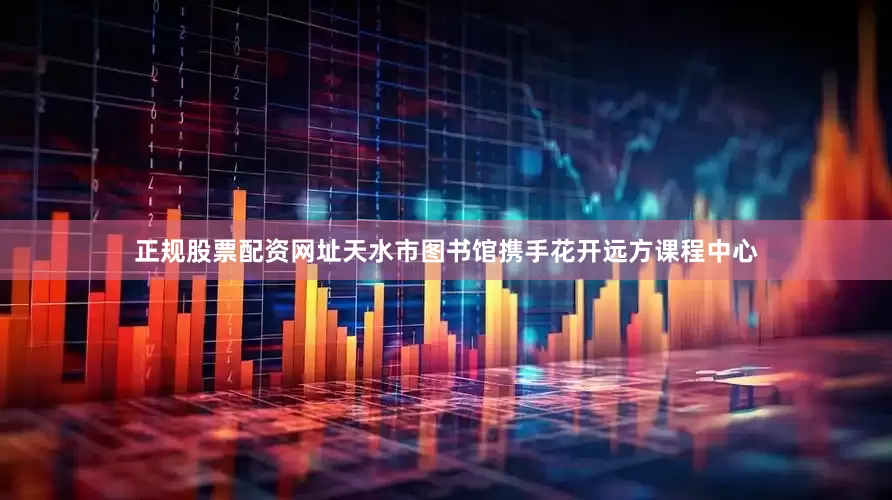 正规股票配资网址天水市图书馆携手花开远方课程中心