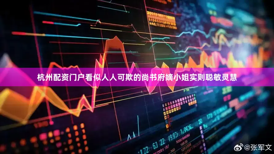 杭州配资门户看似人人可欺的尚书府嫡小姐实则聪敏灵慧