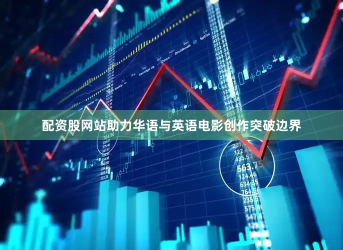 配资股网站助力华语与英语电影创作突破边界