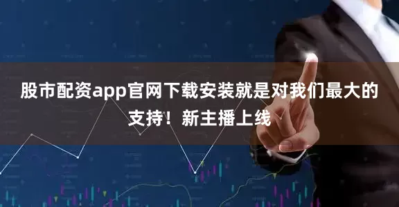 股市配资app官网下载安装就是对我们最大的支持！新主播上线
