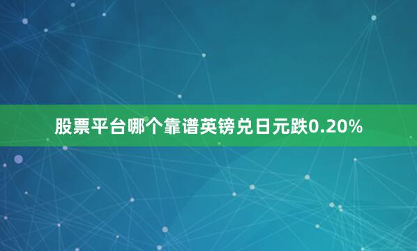 股票平台哪个靠谱英镑兑日元跌0.20%