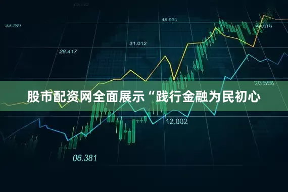 股市配资网全面展示“践行金融为民初心