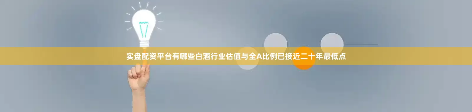 实盘配资平台有哪些白酒行业估值与全A比例已接近二十年最低点
