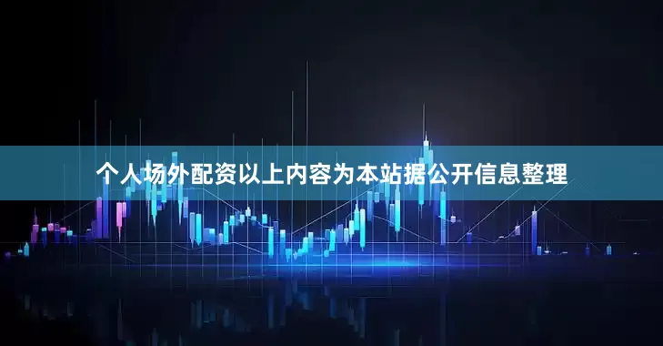 个人场外配资以上内容为本站据公开信息整理