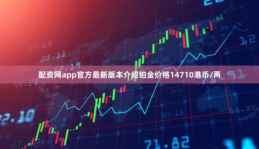 配资网app官方最新版本介绍铂金价格14710港币/两