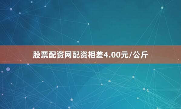 股票配资网配资相差4.00元/公斤