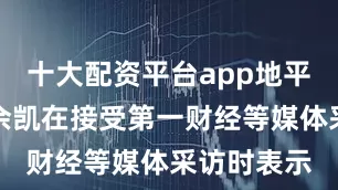 十大配资平台app地平线创始人余凯在接受第一财经等媒体采访时表示