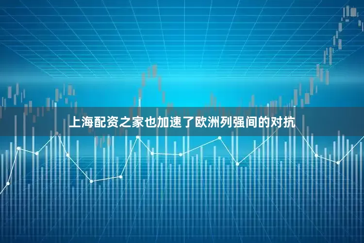 上海配资之家也加速了欧洲列强间的对抗