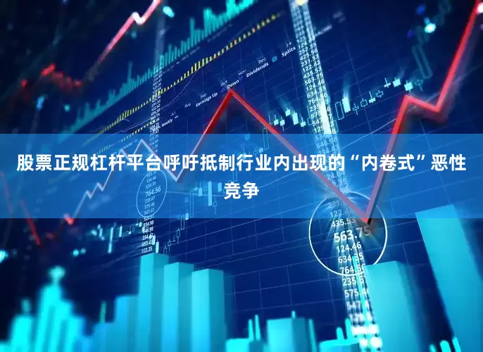 股票正规杠杆平台呼吁抵制行业内出现的“内卷式”恶性竞争