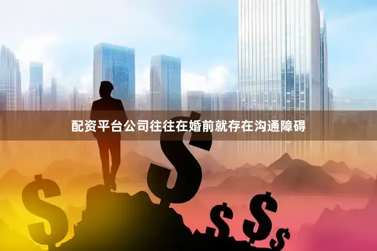 配资平台公司往往在婚前就存在沟通障碍