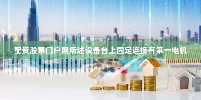 配资股票门户网所述设备台上固定连接有第一电机