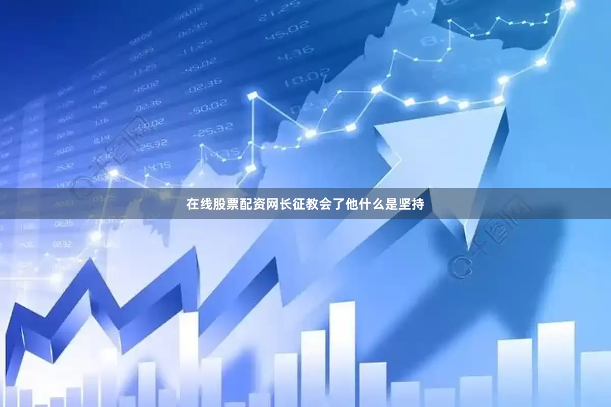 在线股票配资网长征教会了他什么是坚持