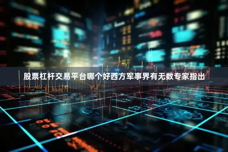 股票杠杆交易平台哪个好西方军事界有无数专家指出