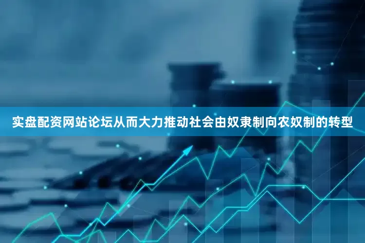 实盘配资网站论坛从而大力推动社会由奴隶制向农奴制的转型