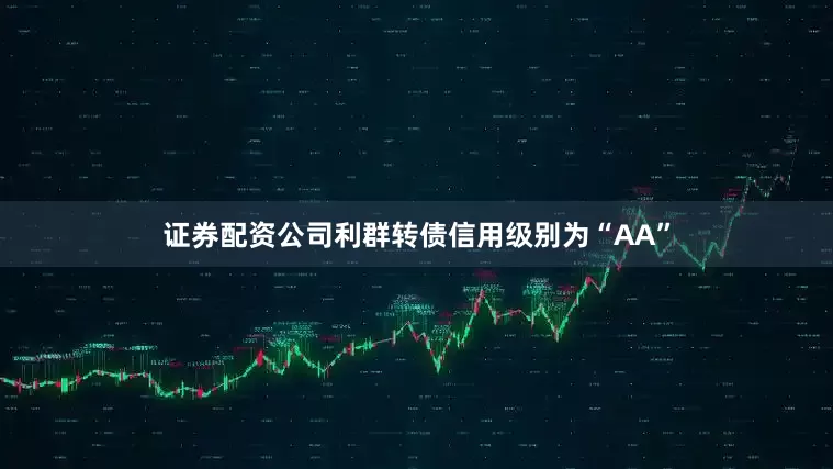 证券配资公司利群转债信用级别为“AA”