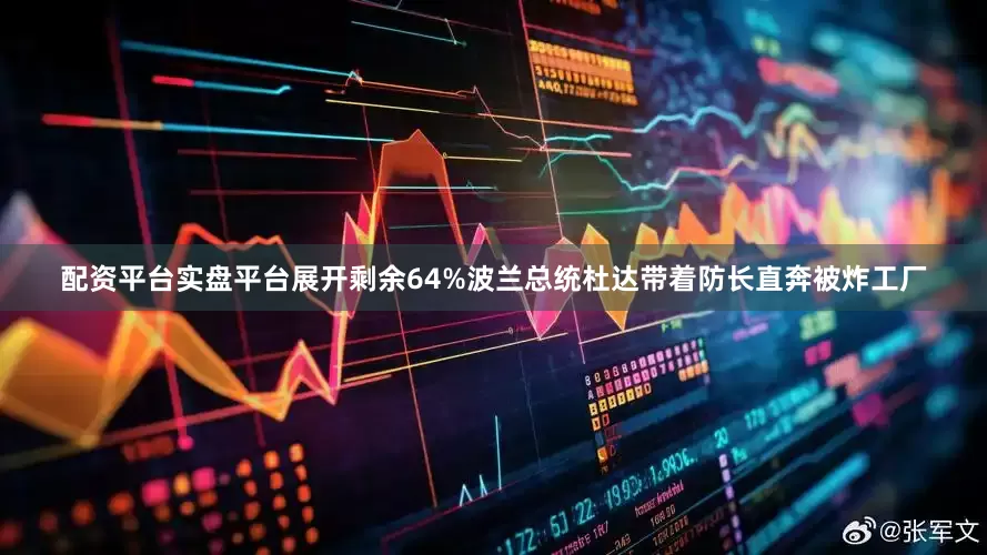 配资平台实盘平台展开剩余64%波兰总统杜达带着防长直奔被炸工厂