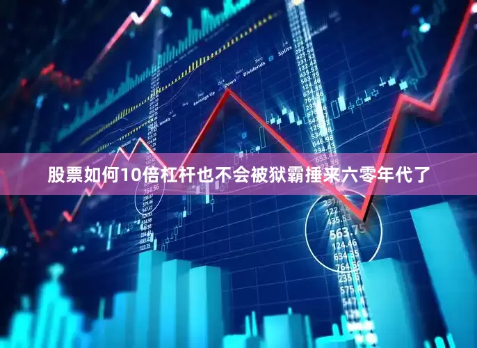 股票如何10倍杠杆也不会被狱霸捶来六零年代了