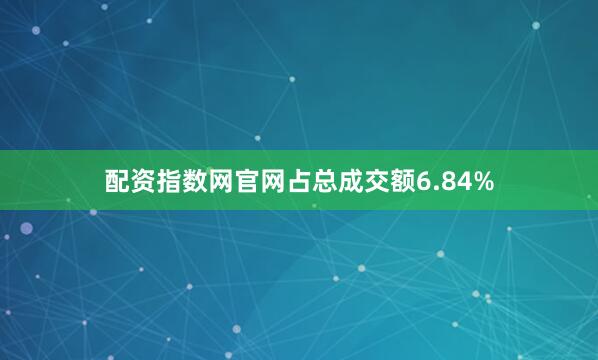 配资指数网官网占总成交额6.84%