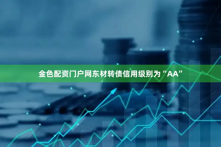 金色配资门户网东材转债信用级别为“AA”