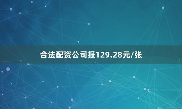 合法配资公司报129.28元/张