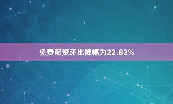 免费配资环比降幅为22.82%
