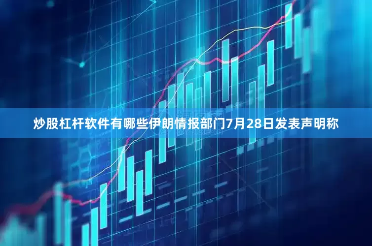 炒股杠杆软件有哪些伊朗情报部门7月28日发表声明称