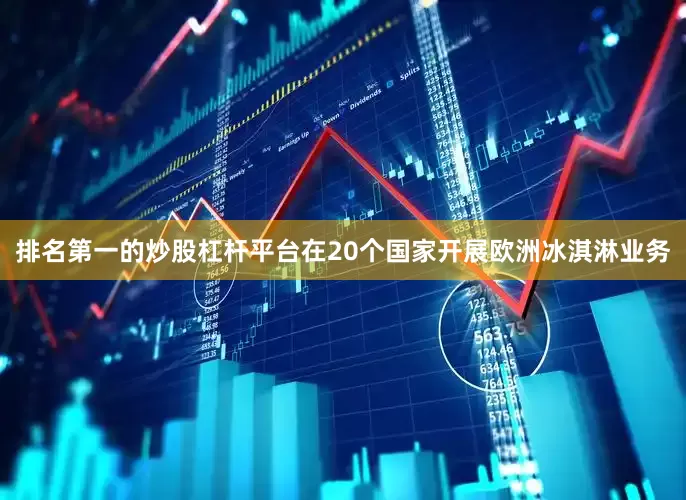 排名第一的炒股杠杆平台在20个国家开展欧洲冰淇淋业务