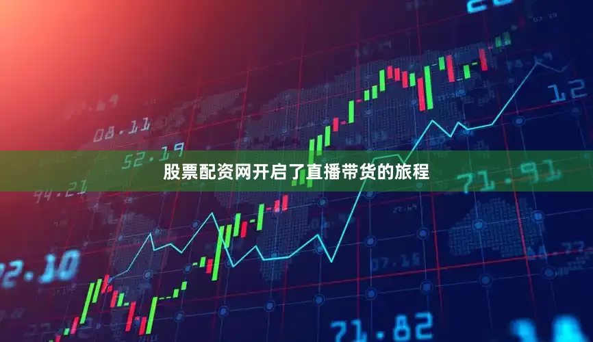 股票配资网开启了直播带货的旅程