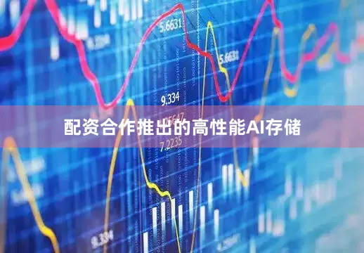 配资合作推出的高性能AI存储