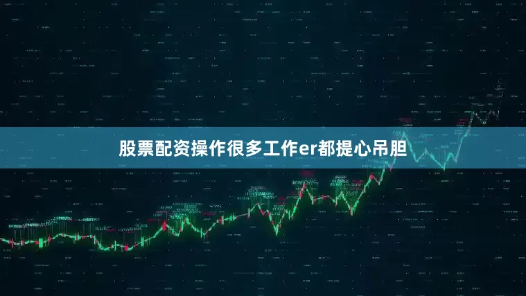 股票配资操作很多工作er都提心吊胆