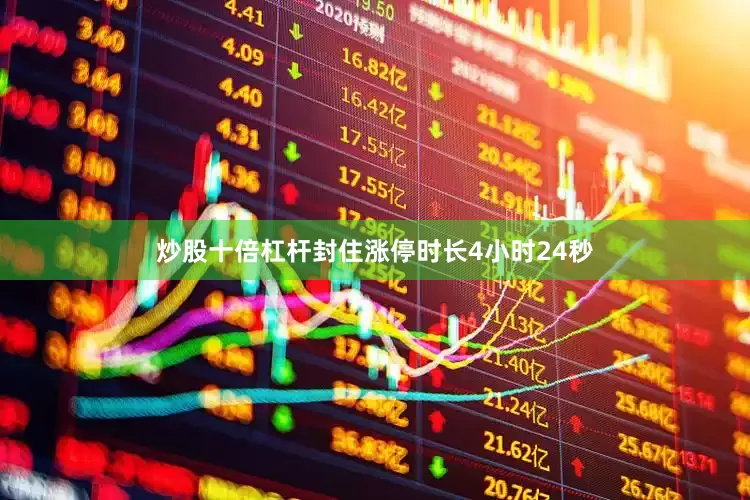炒股十倍杠杆封住涨停时长4小时24秒