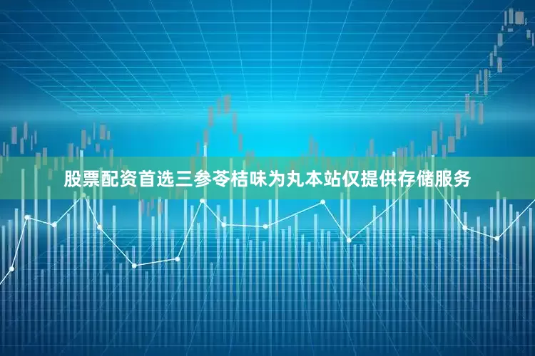 股票配资首选三参苓桔味为丸　　本站仅提供存储服务