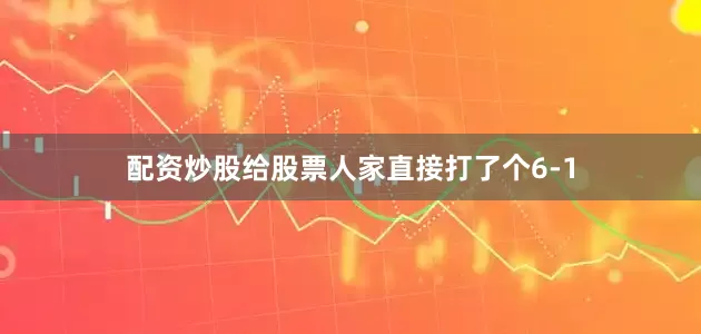 配资炒股给股票人家直接打了个6-1