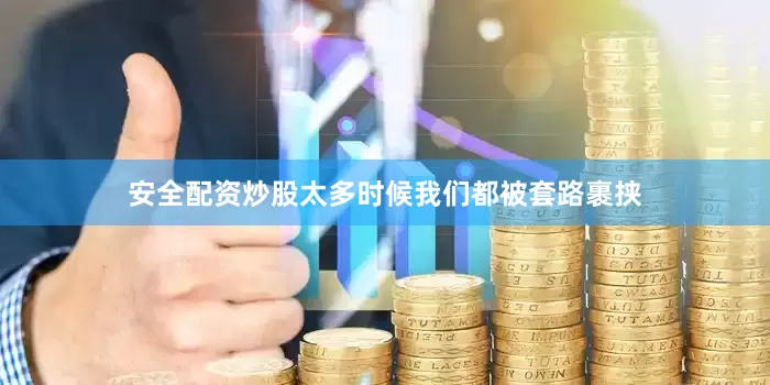 安全配资炒股太多时候我们都被套路裹挟