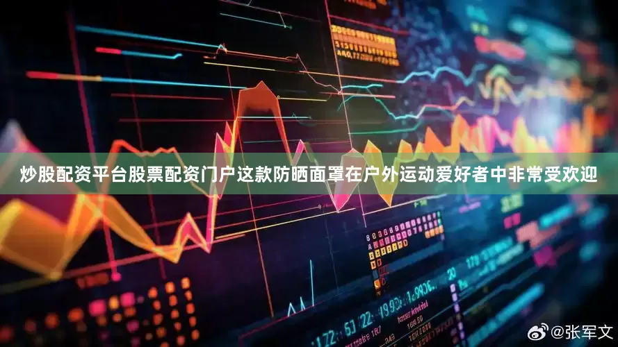 炒股配资平台股票配资门户这款防晒面罩在户外运动爱好者中非常受欢迎