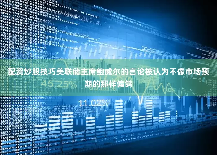 配资炒股技巧美联储主席鲍威尔的言论被认为不像市场预期的那样偏鸽