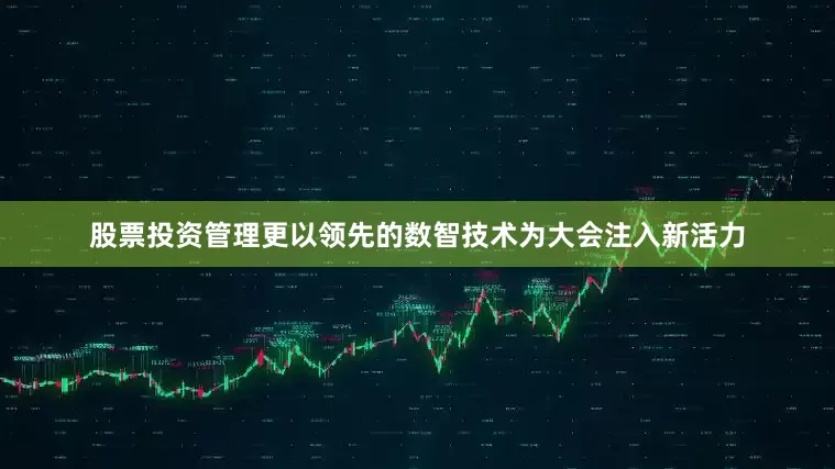 股票投资管理更以领先的数智技术为大会注入新活力