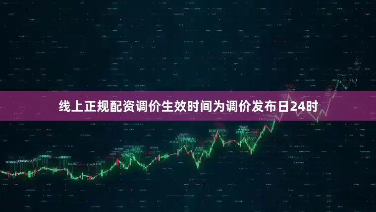 线上正规配资调价生效时间为调价发布日24时