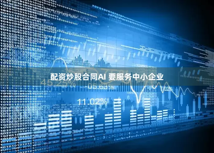 配资炒股合同AI 要服务中小企业