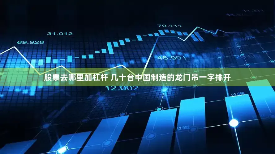 股票去哪里加杠杆 几十台中国制造的龙门吊一字排开