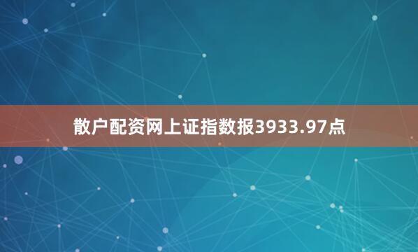 散户配资网上证指数报3933.97点