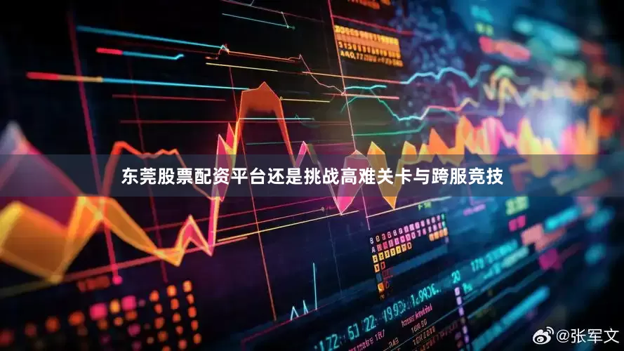东莞股票配资平台还是挑战高难关卡与跨服竞技