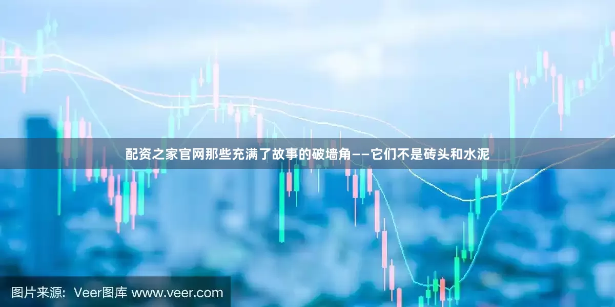 配资之家官网那些充满了故事的破墙角——它们不是砖头和水泥