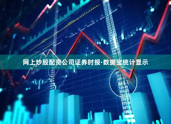 网上炒股配资公司证券时报·数据宝统计显示
