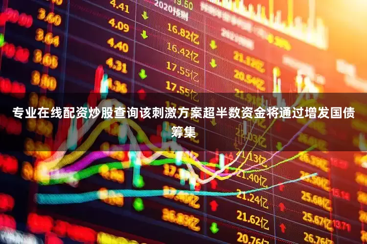 专业在线配资炒股查询　　该刺激方案超半数资金将通过增发国债筹集