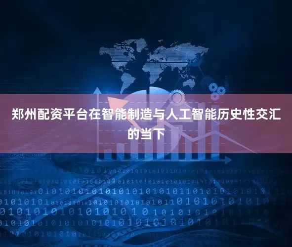 郑州配资平台在智能制造与人工智能历史性交汇的当下