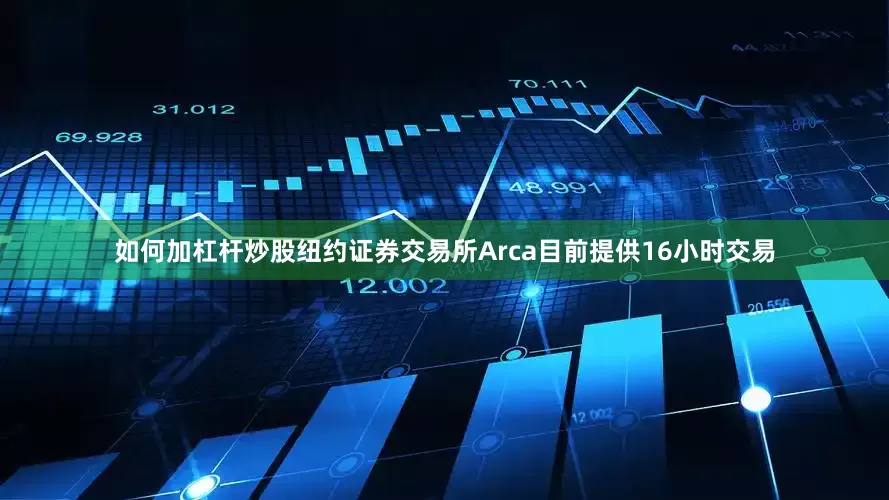 如何加杠杆炒股　　纽约证券交易所Arca目前提供16小时交易